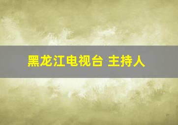 黑龙江电视台 主持人